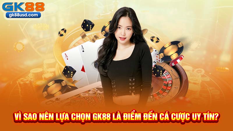 Vì Sao Nên Lựa Chọn GK88 Là Điểm Đến Cá Cược Uy Tín?
